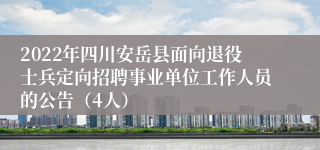 2022年四川安岳县面向退役士兵定向招聘事业单位工作人员的公告（4人）