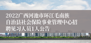 2022广西河池市环江毛南族自治县社会保险事业管理中心招聘见习人员1人公告