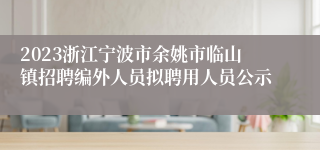 2023浙江宁波市余姚市临山镇招聘编外人员拟聘用人员公示