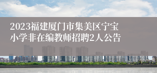 2023福建厦门市集美区宁宝小学非在编教师招聘2人公告