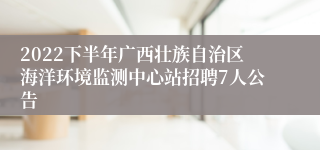 2022下半年广西壮族自治区海洋环境监测中心站招聘7人公告