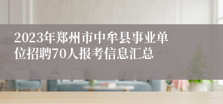 2023年郑州市中牟县事业单位招聘70人报考信息汇总