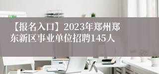 【报名入口】2023年郑州郑东新区事业单位招聘145人