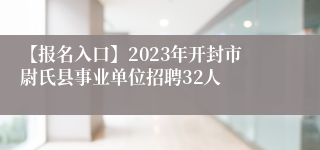 【报名入口】2023年开封市尉氏县事业单位招聘32人