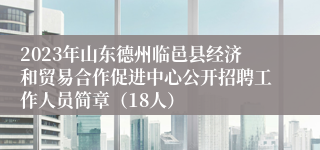 2023年山东德州临邑县经济和贸易合作促进中心公开招聘工作人员简章（18人）