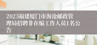 2023福建厦门市海沧邮政管理局招聘非在编工作人员1名公告