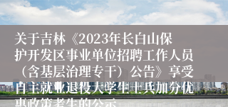 关于吉林《2023年长白山保护开发区事业单位招聘工作人员（含基层治理专干）公告》享受自主就业退役大学生士兵加分优惠政策考生的公示