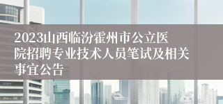 2023山西临汾霍州市公立医院招聘专业技术人员笔试及相关事宜公告