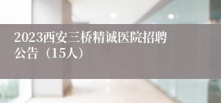 2023西安三桥精诚医院招聘公告（15人）