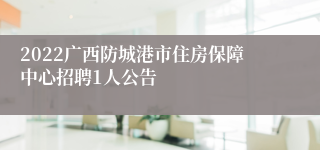 2022广西防城港市住房保障中心招聘1人公告