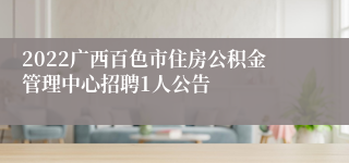 2022广西百色市住房公积金管理中心招聘1人公告