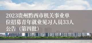 2023贵州黔西市机关事业单位招募青年就业见习人员33人公告（第四批）