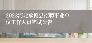 2023河北承德县招聘事业单位工作人员笔试公告