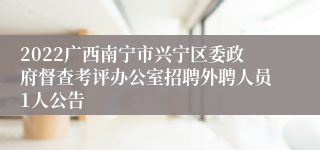 2022广西南宁市兴宁区委政府督查考评办公室招聘外聘人员1人公告