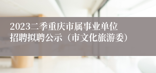 2023二季重庆市属事业单位招聘拟聘公示（市文化旅游委）