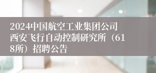 2024中国航空工业集团公司西安飞行自动控制研究所（618所）招聘公告