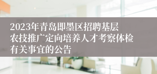 2023年青岛即墨区招聘基层农技推广定向培养人才考察体检有关事宜的公告