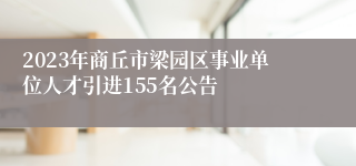 2023年商丘市梁园区事业单位人才引进155名公告