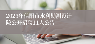 2023年信阳市水利勘测设计院公开招聘11人公告