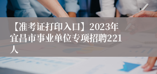 【准考证打印入口】2023年宜昌市事业单位专项招聘221人