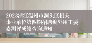 2023浙江温州市洞头区机关事业单位第四期招聘编外用工要素测评成绩查询通知