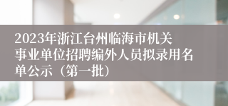 2023年浙江台州临海市机关事业单位招聘编外人员拟录用名单公示（第一批）