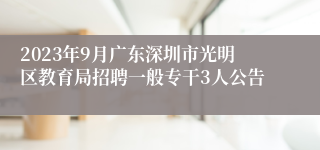 2023年9月广东深圳市光明区教育局招聘一般专干3人公告 