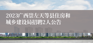 2023广西崇左天等县住房和城乡建设局招聘2人公告