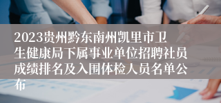2023贵州黔东南州凯里市卫生健康局下属事业单位招聘社员成绩排名及入围体检人员名单公布