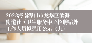 2023海南海口市龙华区滨海街道社区卫生服务中心招聘编外工作人员拟录用公示（九）