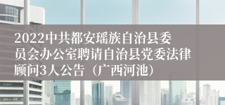 2022中共都安瑶族自治县委员会办公室聘请自治县党委法律顾问3人公告（广西河池）