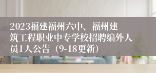 2023福建福州六中、福州建筑工程职业中专学校招聘编外人员1人公告（9-18更新）