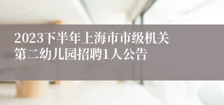 2023下半年上海市市级机关第二幼儿园招聘1人公告