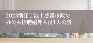 2023浙江宁波市慈溪市政协办公室招聘编外人员1人公告