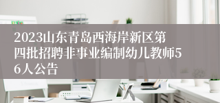 2023山东青岛西海岸新区第四批招聘非事业编制幼儿教师56人公告