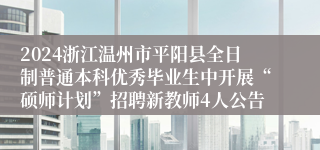 2024浙江温州市平阳县全日制普通本科优秀毕业生中开展“硕师计划”招聘新教师4人公告