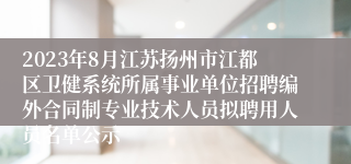 2023年8月江苏扬州市江都区卫健系统所属事业单位招聘编外合同制专业技术人员拟聘用人员名单公示