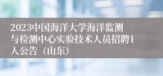 2023中国海洋大学海洋监测与检测中心实验技术人员招聘1人公告（山东）