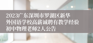 2023广东深圳市罗湖区新华外国语学校高薪诚聘有教学经验初中物理老师2人公告