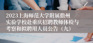 2023上海师范大学附属儋州实验学校赴重庆招聘教师体检与考察和拟聘用人员公告（九）