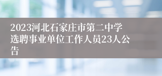 2023河北石家庄市第二中学选聘事业单位工作人员23人公告