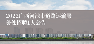 2022广西河池市道路运输服务处招聘1人公告