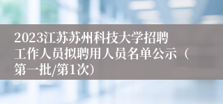 2023江苏苏州科技大学招聘工作人员拟聘用人员名单公示（第一批/第1次）