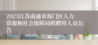 2023江苏南通市海门区人力资源和社会保障局拟聘用人员公告