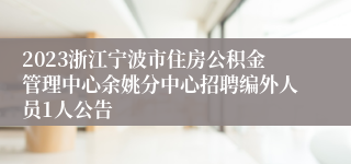 2023浙江宁波市住房公积金管理中心余姚分中心招聘编外人员1人公告