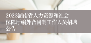 2023湖南省人力资源和社会保障厅编外合同制工作人员招聘公告