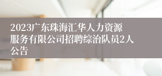 2023广东珠海汇华人力资源服务有限公司招聘综治队员2人公告