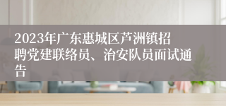 2023年广东惠城区芦洲镇招聘党建联络员、治安队员面试通告 