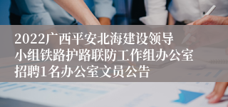 2022广西平安北海建设领导小组铁路护路联防工作组办公室招聘1名办公室文员公告