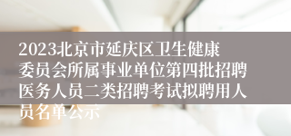 2023北京市延庆区卫生健康委员会所属事业单位第四批招聘医务人员二类招聘考试拟聘用人员名单公示